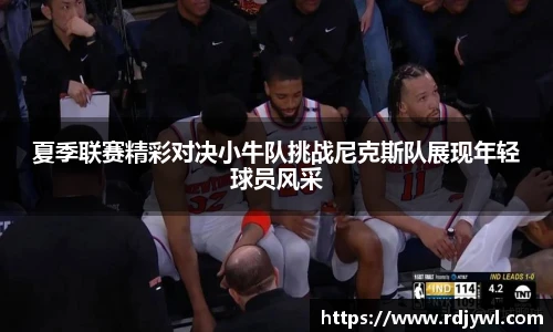 夏季联赛精彩对决小牛队挑战尼克斯队展现年轻球员风采