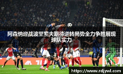 阿森纳迎战波里索夫期待逆转局势全力争胜展现球队实力