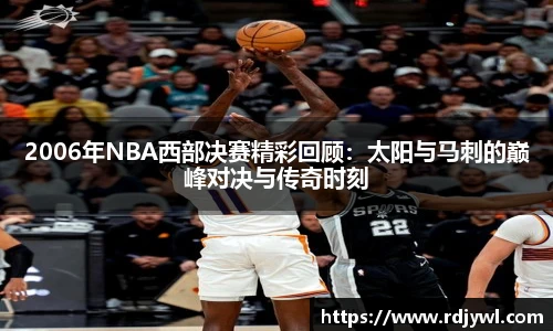 2006年NBA西部决赛精彩回顾：太阳与马刺的巅峰对决与传奇时刻